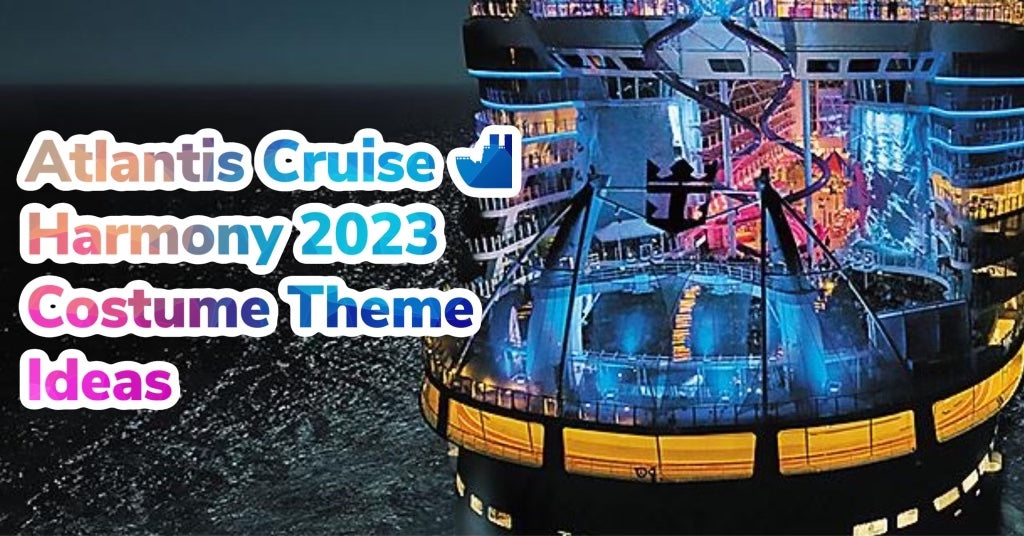 Atlantis Harmony Cruise 2023 - Costume Theme Ideas